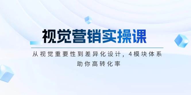视觉营销实操课, 从视觉重要性到差异化设计, 4模块体系, 助你高转化率-氚客吧