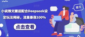 小说推文搬运配合Deepseek设定玩法揭秘，流量暴涨100%-氚客吧