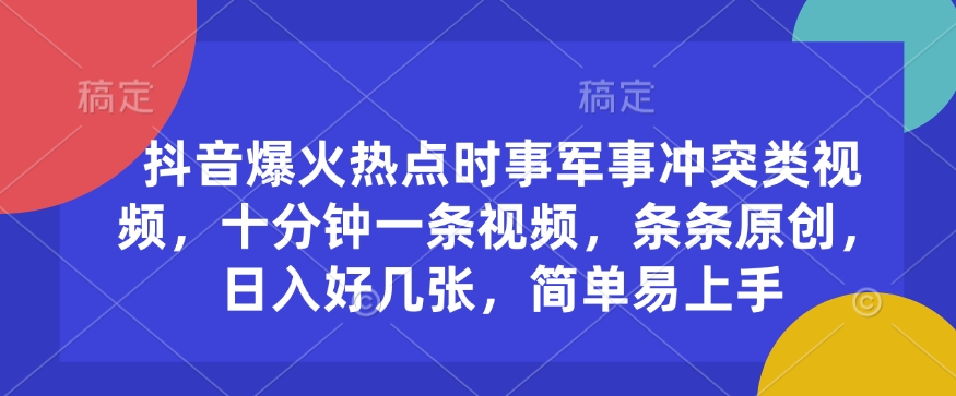 抖音爆火热点时事军事冲突类视频，十分钟一条视频，条条原创，日入好几张，简单易上手-氚客吧