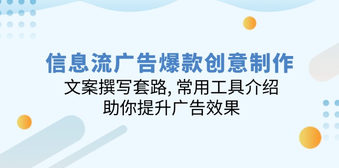 信息流广告爆款创意制作：文案撰写套路, 常用工具介绍, 助你提升广告效果-氚客吧