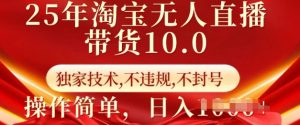 25年淘宝无人直播带货10.0   独家技术，不违规，不封号，操作简单，日入多张【揭秘】-氚客吧