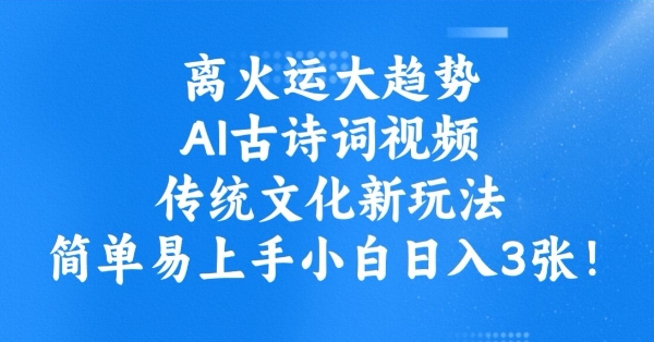 离火运大趋势，ai古诗词视频，传统文化新玩法，简单易上手小白日入3张-氚客吧