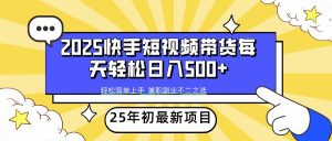 2025年初新项目快手短视频带货轻松日入500+-氚客吧