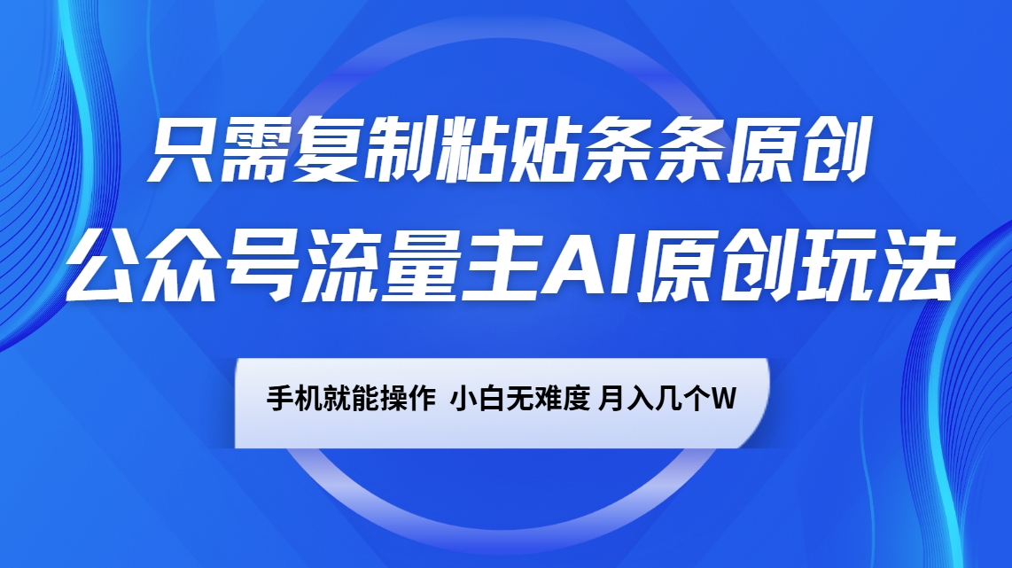 公众号流量主AI原创玩法，只需复制粘贴条条原创，手机可操作，小白无难度，月入几个W-氚客吧