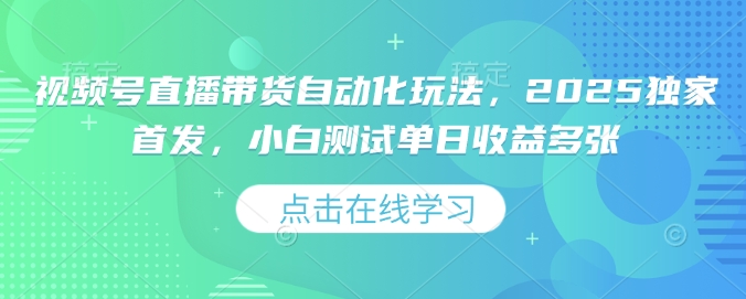 视频号直播带货自动化玩法，2025独家首发，小白测试单日收益多张【揭秘】-氚客吧