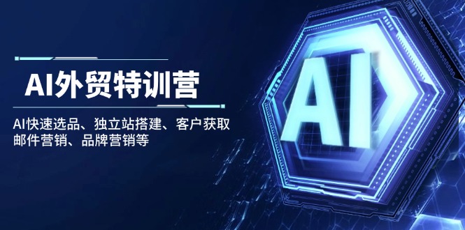 AI外贸特训营：AI快速选品、独立站搭建、客户获取、邮件营销、品牌营销等-氚客吧