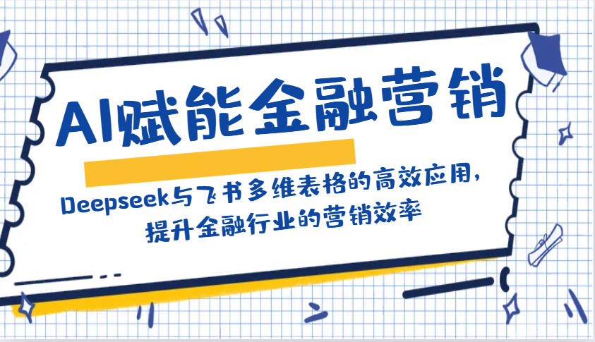 AI赋能金融营销：Deepseek与飞书多维表格的高效应用，提升金融行业的营销效率-氚客吧