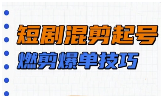 短剧实操教学，短剧混剪起号燃剪爆单技巧-氚客吧
