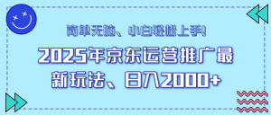 25年京东运营推广最新玩法，日入2000+，小白轻松上手！-氚客吧