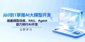 从0到1掌握AI大模型开发，涵盖模型训练、RAG、Agent，助力转行AI开发-氚客吧