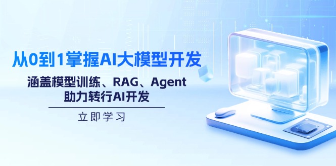 从0到1掌握AI大模型开发，涵盖模型训练、RAG、Agent，助力转行AI开发-氚客吧