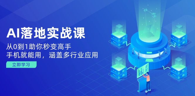 AI落地实战课：从0到1助你秒变高手，手机就能用，涵盖多行业应用-氚客吧