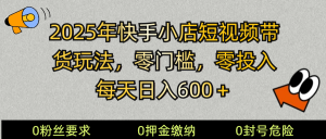 2025快手小店短视频带货模式，零投入，零门槛，每天日入600＋-氚客吧