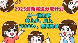 2025最新赛道分成计划，AI自动生成，秒上手 月入20000+，看完就会-氚客吧