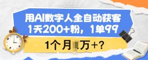 用AI数字人全自动获客，1天200+粉，1单99，1个月1个W+?-氚客吧