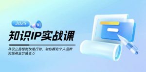 知识IP实战课，从设立目标到快速行动，助你孵化个人品牌，实现商业价值百万-氚客吧