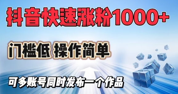 抖音快速涨1000+粉，门槛低操作简单，可多账号同时发布一个作品-氚客吧