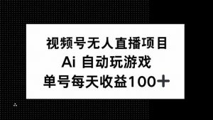 视频号无人直播项目，AI自动玩游戏，每天收益150+-氚客吧