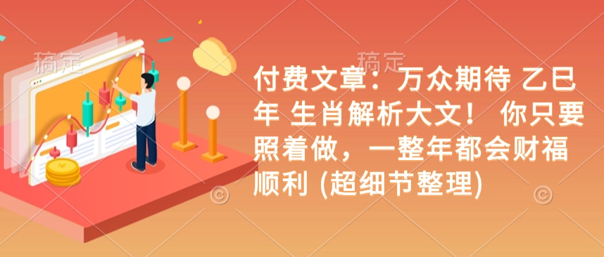 付费文章：万众期待 乙巳年 生肖解析大文！ 你只要照着做，一整年都会财福顺利 (超细节整理)-氚客吧