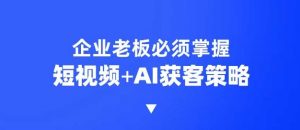 企业短视频AI获客霸屏流量课，6步短视频+AI突围法，3大霸屏抢客策略-氚客吧