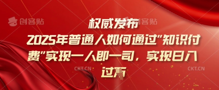 2025年普通人如何通过知识付费实现一人即一司，实现日入过千【揭秘】-氚客吧