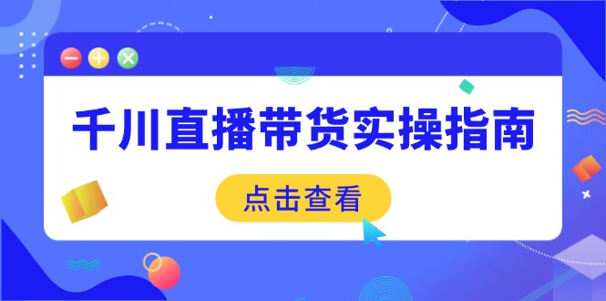 千川直播带货实操指南：从选品到数据优化，基础到实操全面覆盖-氚客吧