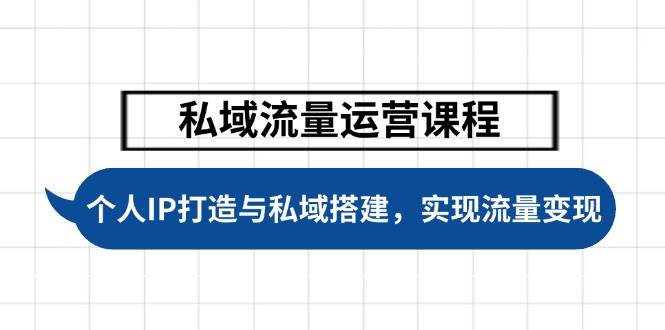 私域流量运营课程，个人IP打造与私域搭建，助力学员实现流量变现-氚客吧