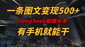 一条图文变现5张，DeeSeep微头条，有手机就能做-氚客吧