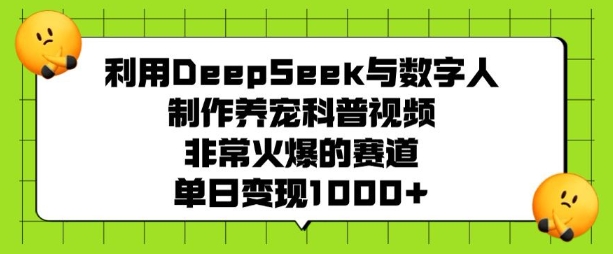 利用DeepSeek与数字人制作养宠科普视频，非常火爆的赛道，单日变现多张-氚客吧
