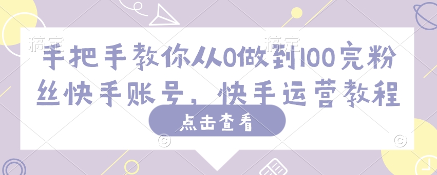 手把手教你从0做到100完粉丝快手账号，快手运营教程-氚客吧
