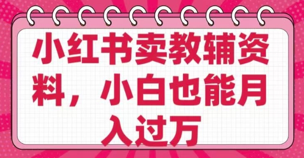 小红书卖教辅资料，0 成本，纯利润，售后成本极低，小白也能月入过W-氚客吧