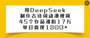 用DeepSeek制作古诗词动漫视频，45个作品涨粉17万，单日变现多张-氚客吧