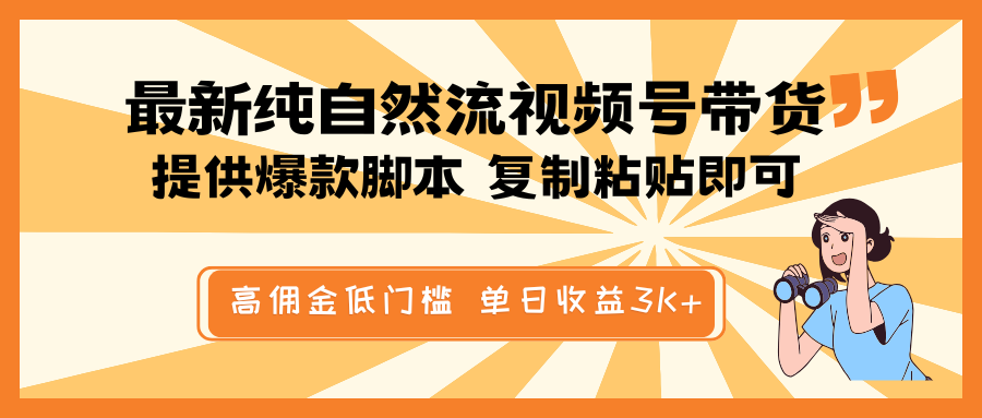最新纯自然流视频号带货，提供爆款脚本简单 复制粘贴即可，高佣金低门槛，单日收益3K+-氚客吧