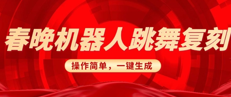 春晚机器人复刻，AI机器人搞怪赛道，操作简单适合，一键去重，无脑搬运实现日入3张(详细教程)-氚客吧