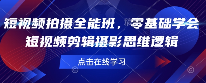 短视频拍摄全能班，零基础学会短视频剪辑摄影思维逻辑-氚客吧