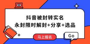 抖音被封转实名攻略，永久封禁也能限时解封，分享解封后高效选品技巧-氚客吧