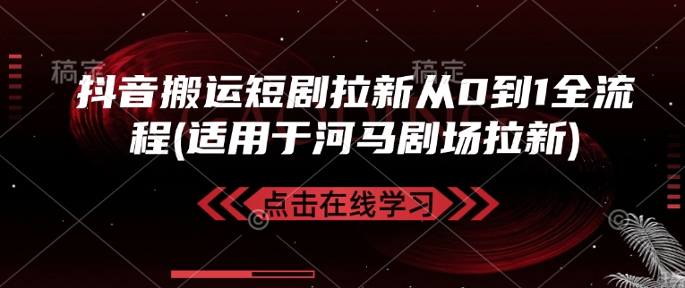抖音搬运短剧拉新从0到1全流程(适用于河马剧场拉新)-氚客吧