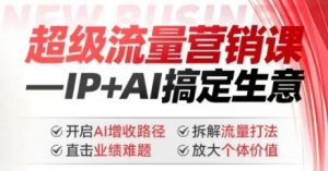 2025年超级流量营销课，IP+AI搞定生意，开启AI增收路径 直击业绩难题 拆解流量打法 放大个体价值-氚客吧