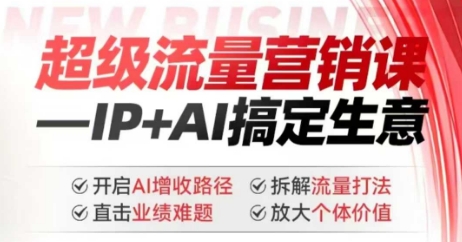 2025年超级流量营销课，IP+AI搞定生意，开启AI增收路径 直击业绩难题 拆解流量打法 放大个体价值-氚客吧