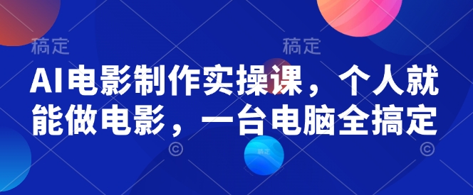AI电影制作实操课，个人就能做电影，一台电脑全搞定-氚客吧