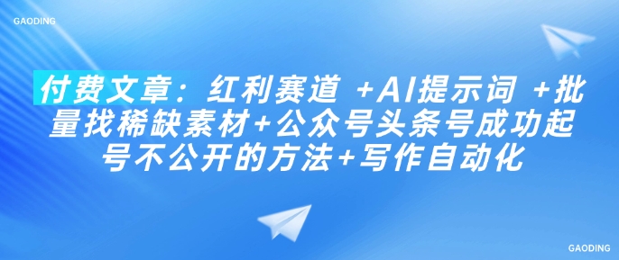 付费文章：红利赛道 +AI提示词 +批量找稀缺素材+公众号头条号成功起号不公开的方法+写作自动化-氚客吧