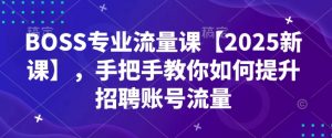 BOSS专业流量课【2025新课】，手把手教你如何提升招聘账号流量-氚客吧