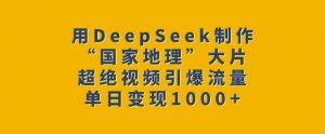 用DeepSeek制作“国家地理”大片，超绝视频引爆流量，单日变现多张-氚客吧