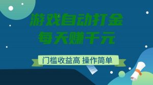游戏自动打金，每天赚千元，门槛收益高，操作简单-氚客吧