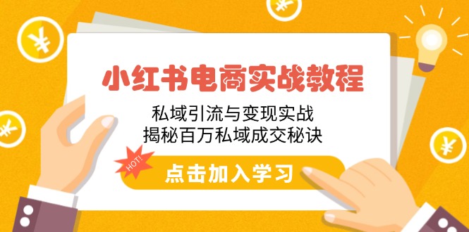 小红书电商实战教程：私域引流与变现实战，揭秘百万私域成交秘诀-氚客吧