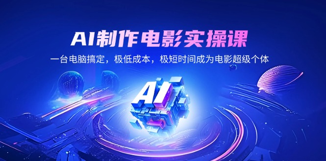 AI制作电影实操课，一台电脑搞定，极低成本，极短时间成为电影超级个体-氚客吧