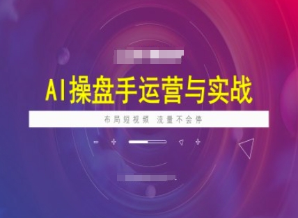 AI操盘手运营实战课程，布局短祝频，流量不会停-氚客吧