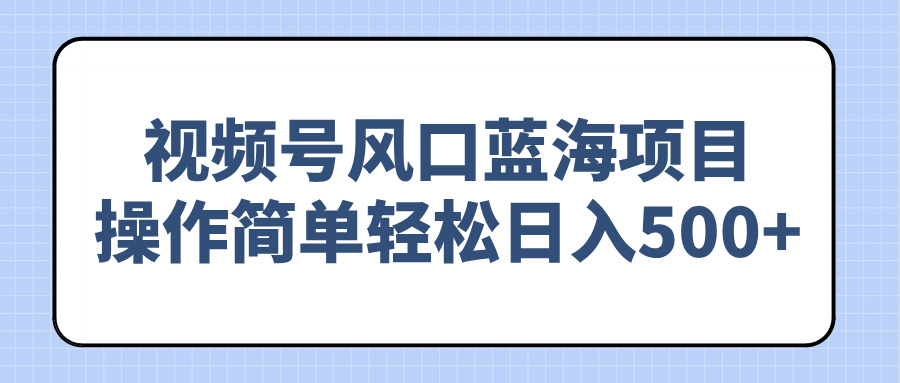 视频号风口蓝海项目，操作简单轻松日入500+-氚客吧
