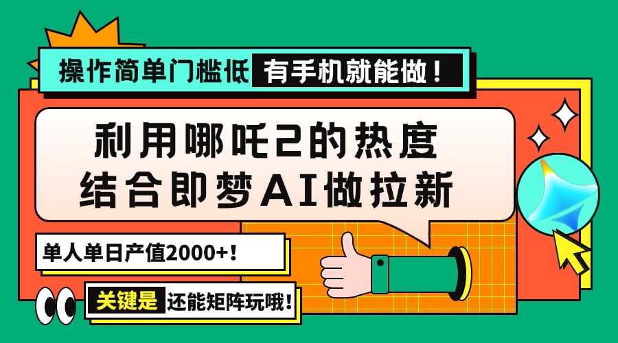 用哪吒2热度结合即梦AI做拉新，单日产值2000+，操作简单门槛低，有手机…-氚客吧