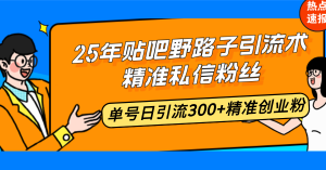 25年贴吧野路子引流术，精准私信粉丝，单号日引流300+精准创业粉-氚客吧